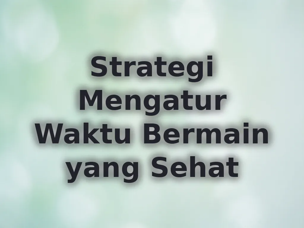 Strategi Mengatur Waktu Bermain yang Sehat