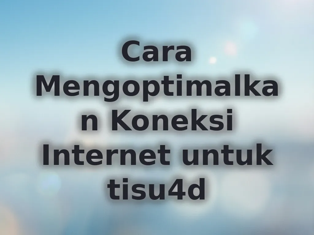 Cara Mengoptimalkan Koneksi Internet untuk tisu4d