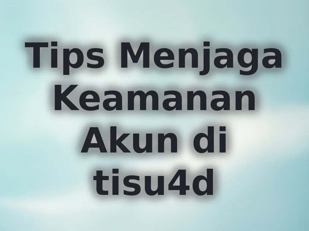 Tips Menjaga Keamanan Akun di tisu4d