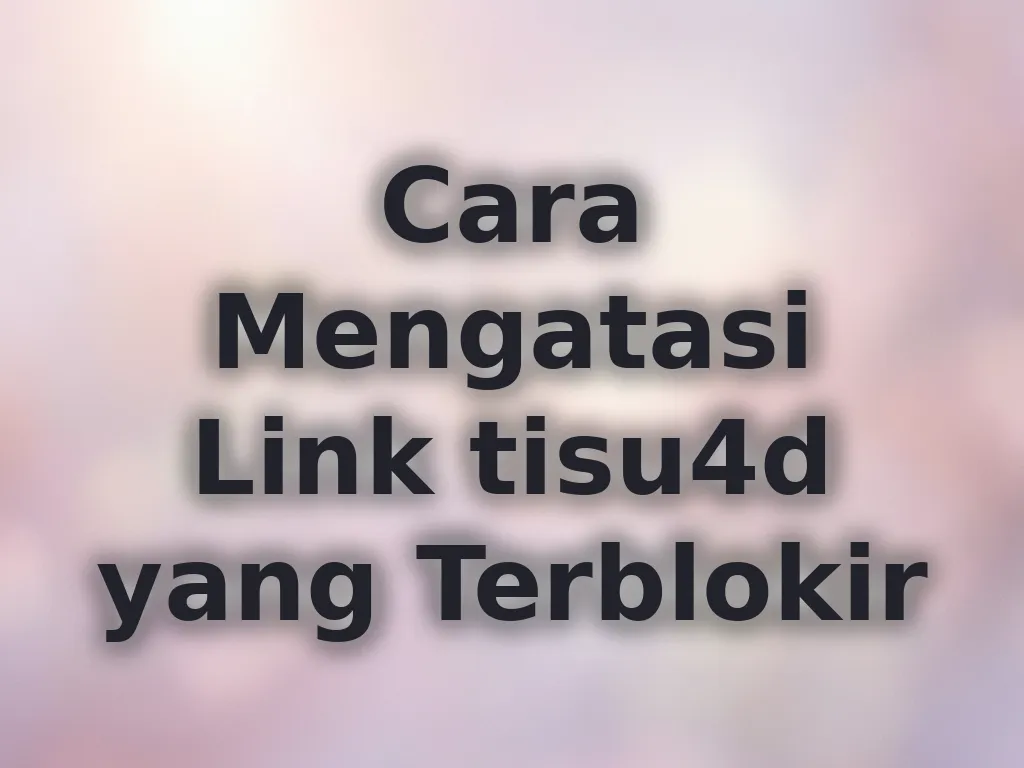 Cara Mengatasi Link tisu4d yang Terblokir